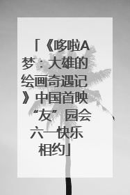 《哆啦A梦：大雄的绘画奇遇记》中国首映“友”园会 六一快乐相约