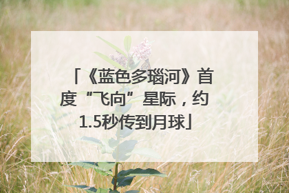 《蓝色多瑙河》首度“飞向”星际，约1.5秒传到月球