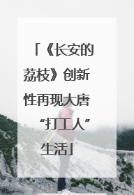 《长安的荔枝》创新性再现大唐“打工人”生活