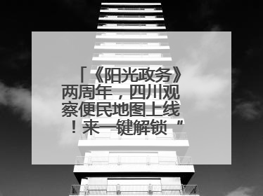 《阳光政务》两周年，四川观察便民地图上线！来一键解锁“便民生活圈”