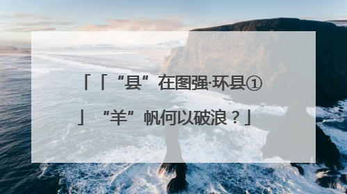 「“县”在图强·环县①」“羊”帆何以破浪？