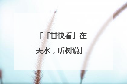「甘快看」在天水，听树说