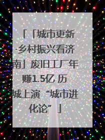 「城市更新 ·乡村振兴看济南」废旧工厂年赚1.5亿 历城上演“城市进化论”