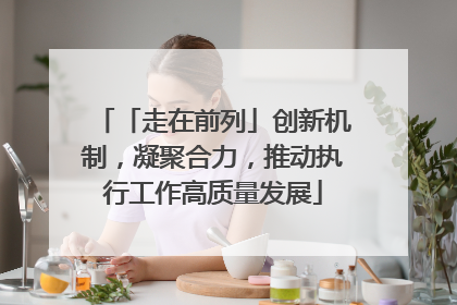 「走在前列」创新机制，凝聚合力，推动执行工作高质量发展