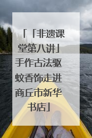 「非遗课堂第八讲」手作古法驱蚊香饰走进商丘市新华书店