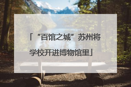 “百馆之城”苏州将学校开进博物馆里