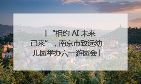 “相约 AI 未来已来”，南京市致远幼儿园举办六一游园会