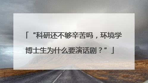 “科研还不够辛苦吗，环境学博士生为什么要演话剧？”