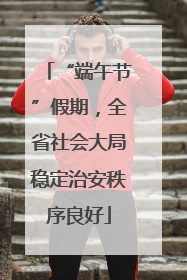 “端午节”假期，全省社会大局稳定治安秩序良好