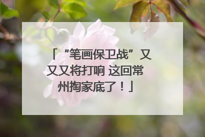“笔画保卫战”又又又将打响 这回常州掏家底了！