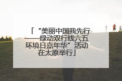 “美丽中国我先行——绿动双行线六五环境日嘉年华”活动在太原举行