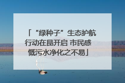 “绿种子”生态护航行动在昆开启 市民感慨污水净化之不易