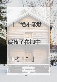 “绝不能耽误孩子参加中考！”