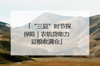 “三夏”时节探保障｜农机贷助力夏粮收满仓