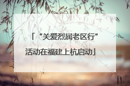 “关爱烈属老区行”活动在福建上杭启动