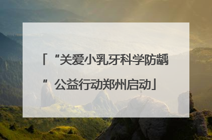 “关爱小乳牙科学防龋”公益行动郑州启动