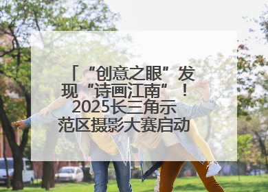 “创意之眼”发现“诗画江南”！2025长三角示范区摄影大赛启动，喊你来“拍”