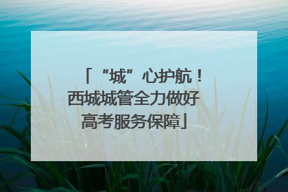 “城”心护航！西城城管全力做好高考服务保障