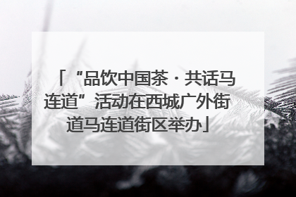 “品饮中国茶・共话马连道”活动在西城广外街道马连道街区举办