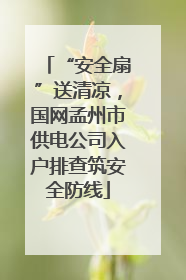 “安全扇”送清凉，国网孟州市供电公司入户排查筑安全防线