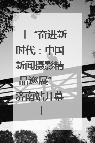 “奋进新时代：中国新闻摄影精品巡展” 济南站开幕