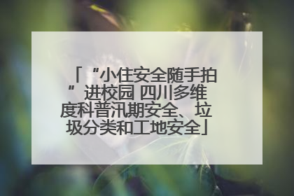 “小住安全随手拍”进校园 四川多维度科普汛期安全、垃圾分类和工地安全