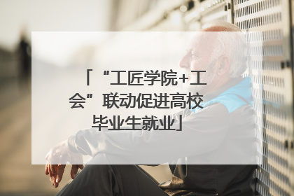 “工匠学院+工会”联动促进高校毕业生就业
