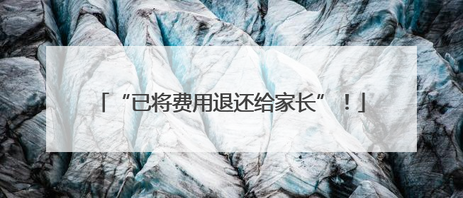 “已将费用退还给家长”！