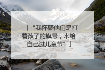 “我怀疑他们是打着孩子的旗号，来给自己过儿童节”