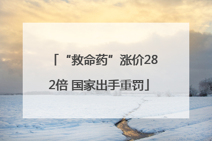 “救命药”涨价282倍 国家出手重罚