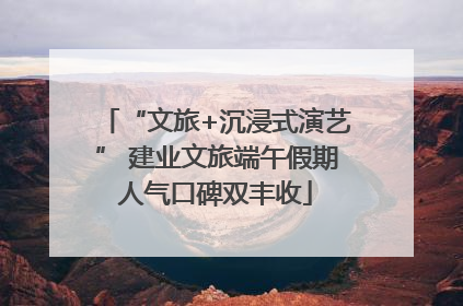 “文旅+沉浸式演艺” 建业文旅端午假期人气口碑双丰收