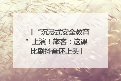 “沉浸式安全教育”上演！旅客：这课比刷抖音还上头