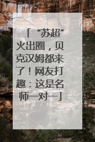 “苏超”火出圈，贝克汉姆都来了！网友打趣：这是名师一对一