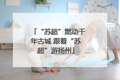 “苏超”燃动千年古城 跟着“苏超”游扬州