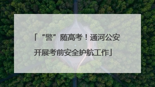 “警”随高考！通河公安开展考前安全护航工作
