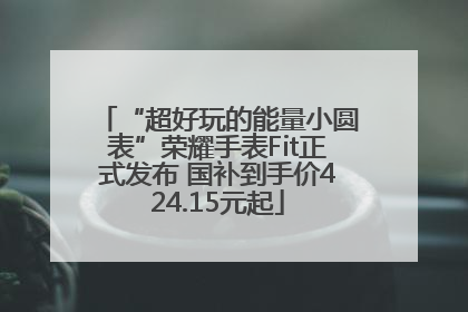 “超好玩的能量小圆表”荣耀手表Fit正式发布 国补到手价424.15元起