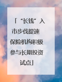 “长钱”入市步伐提速 保险机构积极参与长期投资试点