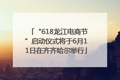 “618龙江电商节”启动仪式将于6月11日在齐齐哈尔举行