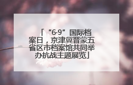 “6·9”国际档案日，京津冀晋蒙五省区市档案馆共同举办抗战主题展览