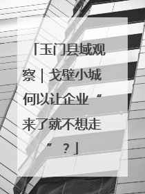玉门县域观察｜戈壁小城何以让企业“来了就不想走”？