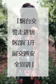 烟台交警走进辖区部门开展交通安全宣讲