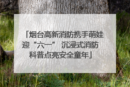 烟台高新消防携手萌娃迎“六一” 沉浸式消防科普点亮安全童年