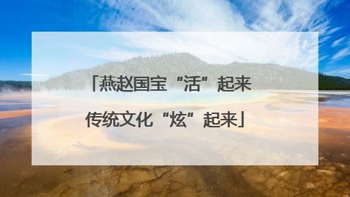 燕赵国宝“活”起来 传统文化“炫”起来