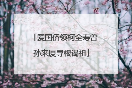 爱国侨领柯全寿曾孙来厦寻根谒祖