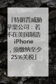 特朗普威胁苹果公司：若不在美国制造iPhone，须缴纳至少25%关税