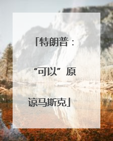 特朗普：“可以”原谅马斯克
