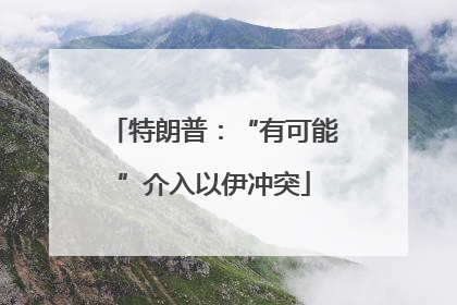 特朗普：“有可能”介入以伊冲突