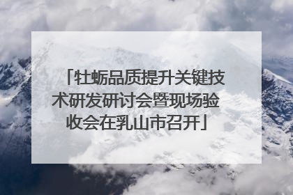牡蛎品质提升关键技术研发研讨会暨现场验收会在乳山市召开