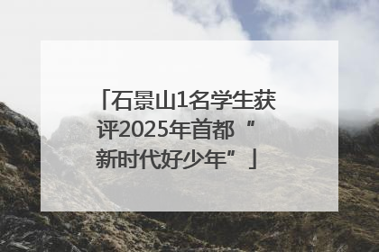 石景山1名学生获评2025年首都“新时代好少年”