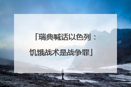 瑞典喊话以色列：饥饿战术是战争罪